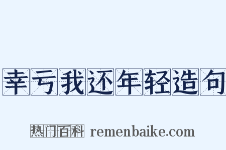 幸亏我还年轻造句是什么意思的图片